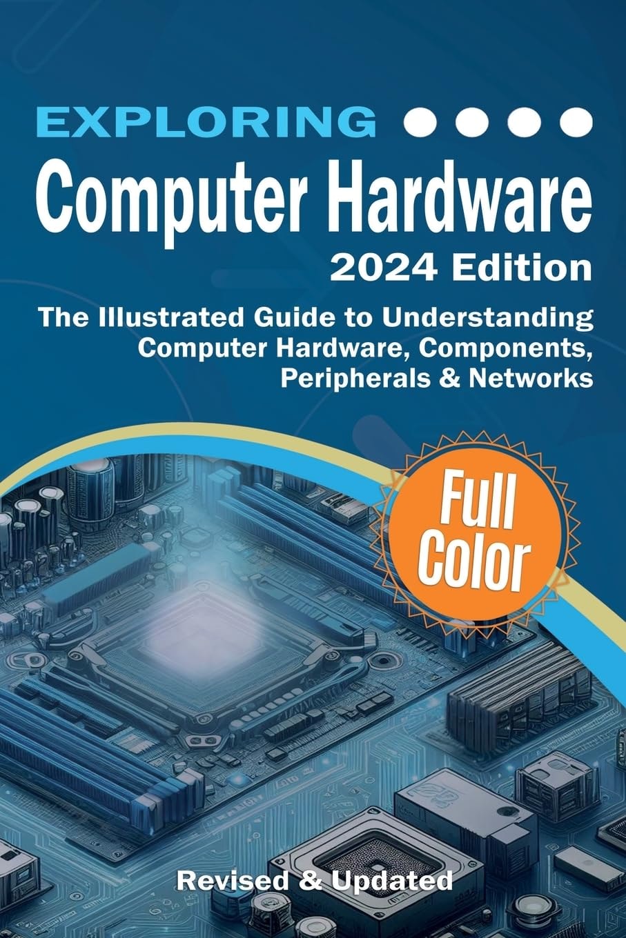 Exploring Computer Hardware: The Illustrated Guide to Understanding Computer Hardware, Components, Peripherals & Networks