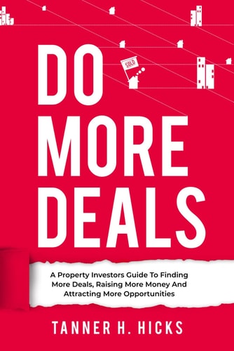 Do More Deals - A Property Investors Guide to Finding More Deals, Raising More Money and Attracting More Opportunities