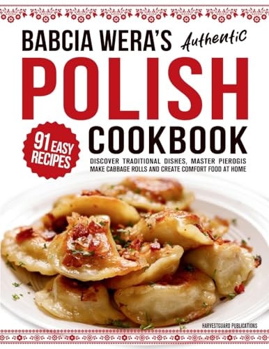 Babcia Wera's Authentic Polish Cookbook Discover 91 Simple Recipes to Cook Traditional Dishes, Master Pierogis, Make Cabbage Rolls And Create Comfort Food At Home