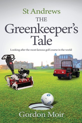 St Andrews - The Greenkeeper's Tale Looking After the Most Famous Golf Course in the World