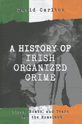 A History of Irish Organized Crime Blood, Bombs, and Tears for the Homeland