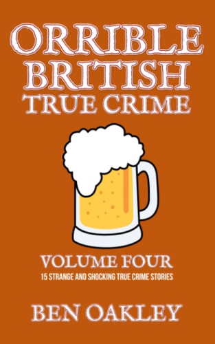 Orrible British True Crime Volume 4: 15 Strange and Shocking True Crime Stories