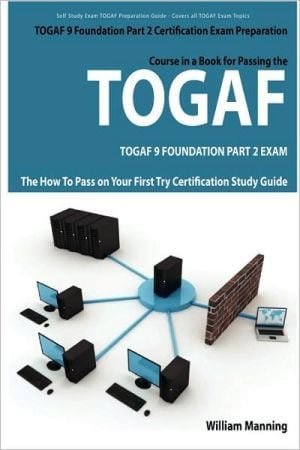 TOGAF 9 Foundation Part 2 Exam Preparation Course in a Book for Passing the TOGAF 9 Foundation Part 2 Certified Exam - the How to Pass on Your First Try Certification Study Guide