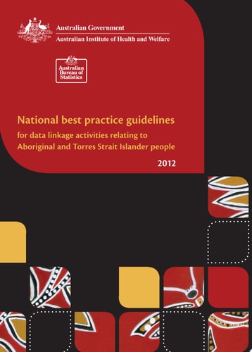 National Best Practice Guidelines for Indigenous Data Linkage Activities Relating to Aboriginal and Torres Strait Islander People [electronic Resource] 2012