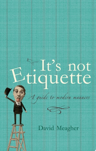It's Not Etiquette A Guide To Modern Manners