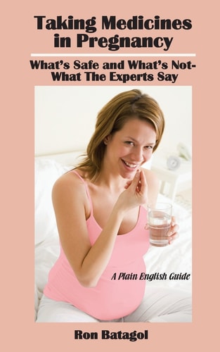 Taking Medicines in Pregnancy-What’s Safe and What’s Not-What The Experts Say: A Plain English Guide