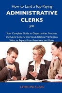 How to Land a Top-Paying Administrative Clerks Job Your Complete Guide to Opportunities, Resumes and Cover Letters, Interviews, Salaries, Promotions,