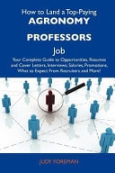 How to Land a Top-Paying Agronomy Professors Job Your Complete Guide to Opportunities, Resumes and Cover Letters, Interviews, Salaries, Promotions, W