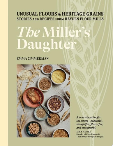 The Miller's Daughter Unusual Flours & Heritage Grains: Stories and Recipes from Hayden Flour Mills