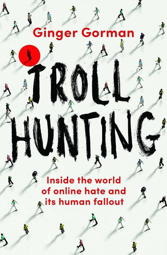 Troll Hunting Inside the World of Online Hate and its Human Fallout