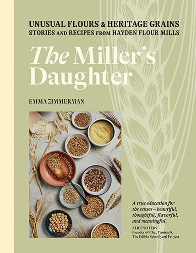 The Miller's Daughter Unusual Flours and Heritage Grains: Stories and Recipes from Hayden Flour Mills