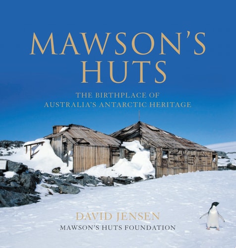 Mawson's Huts: The Birthplace of Australia's Antarctic Heritage