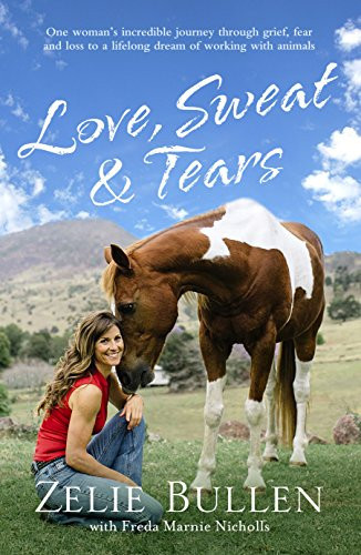 Love, Sweat and Tears One Woman's Incredible Journey Through Grief, Fear and Loss to a Lifelong Dream of Working with Animals