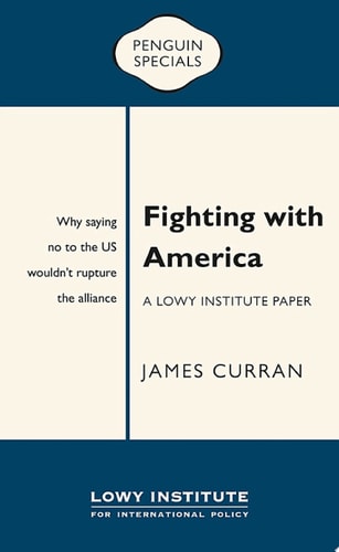Fighting with America: A Lowy Institute Paper: Penguin Special Why saying ‘No’ to the US wouldn’t rupture the alliance