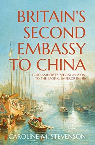Britain's Second Embassy to China Lord Amherst's 'special Mission' to the Jiaqing Emperor in 1816