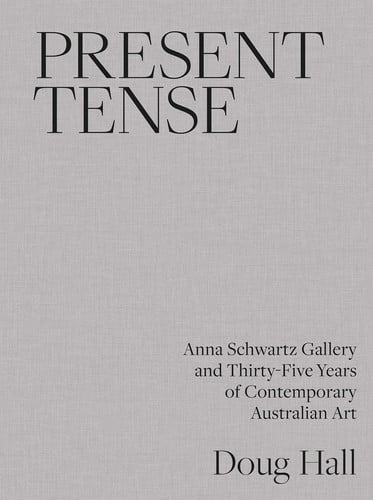 Present Tense Anna Schwartz Gallery and Thirty-Five Years of Contemporary Australian Art