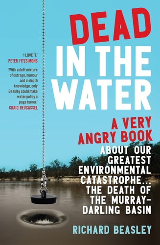 Dead in the Water A Very Angry Book about Our Greatest Environmental Catastrophe ... the Death of the Murray-Darling Basin