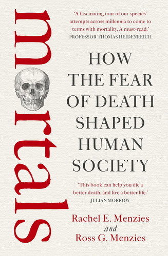Mortals How the Fear of Death Shaped Human Society