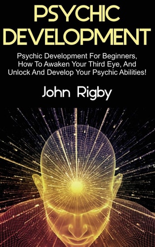 Psychic Development Psychic Development for Beginners, How to Awaken Your Third Eye, and Unlock and Develop Your Psychic Abilities!