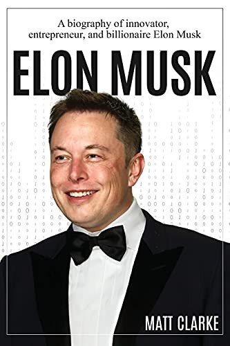 Elon Musk A Biography of Innovator, Entrepreneur, and Billionaire Elon Musk