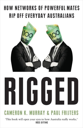 Rigged How Networks of Powerful Mates Rip Off Everyday Australians