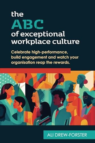 The ABC of Exceptional Workplace Culture Celebrate High-performance, Build Engagement and Watch Your Organisation Reap the Rewards