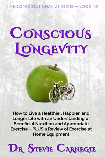 Conscious Longevity How to Live a Healthier, Happier, and Longer Life with an Understanding of Beneficial Nutrition and Appropriate Exercise ~ PLUS a Review of Exercise at Home Equipment
