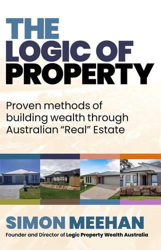 The Logic of Property: Proven Methods of Buliding Wealth Through Australian "Real" Estate