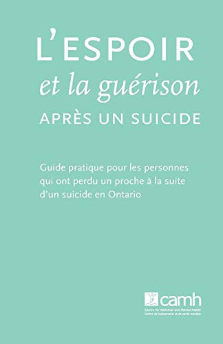 L'espoir et la Guérison Après un Suicide Guide Pratique Pour les Personnes Qui Ont Perdu un Proche à la Suite D'un Suicide en Ontario
