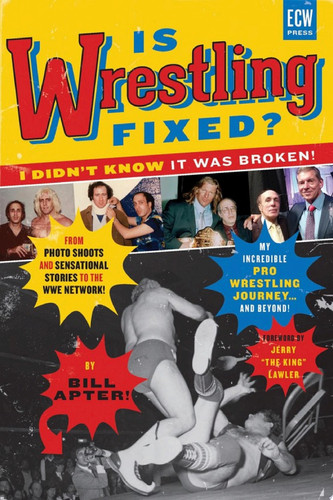 Is Wrestling Fixed? I Didn't Know It Was Broken! From Photo Shoots and Sensational Stories to the WWE Network My Incredible Pro Wrestling Journey! and Beyond...