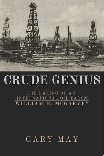 Crude Genius The Making of an International Oil Baron William H. McGarvey