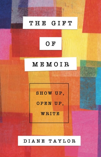 The Gift of Memoir Show Up, Open Up, Write