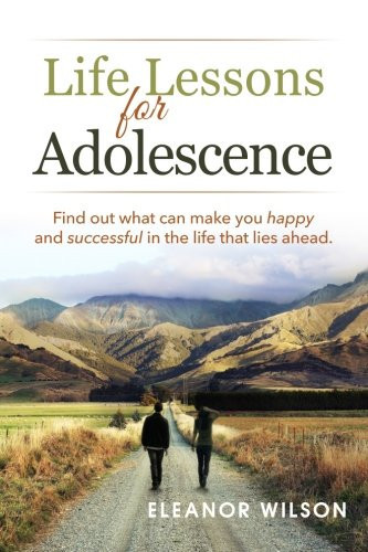 Life Lessons for Adolescence: Find out what can make you happy and successful in the life that lies ahead.