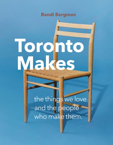 Toronto Makes The Things We Love and the People Who Make Them
