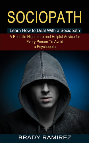 Sociopath Learn How to Deal With a Sociopath (A Real-life Nightmare and Helpful Advice for Every Person To Avoid a Psychopath)