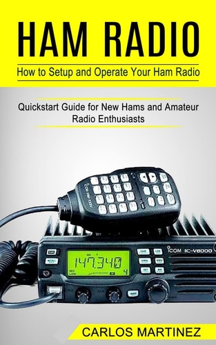 Ham Radio How to Setup and Operate Your Ham Radio (Quickstart Guide for New Hams and Amateur Radio Enthusiasts)