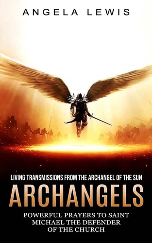 Archangels Living Transmissions From the Archangel of the Sun (Powerful Prayers to Saint Michael the Defender of the Church)