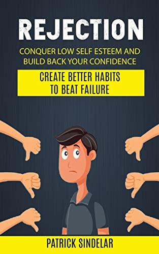 Rejection Conquer Low Self Esteem And Build Back Your Confidence (Create Better Habits To Beat Failure)