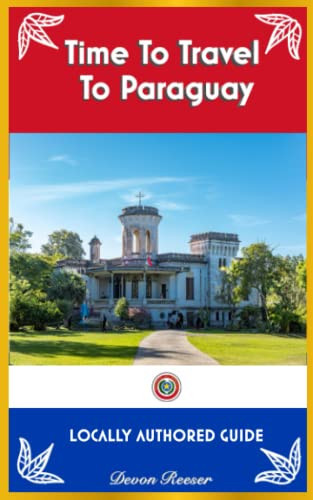 Time To Travel To Paraguay: LOCALLY AUTHORED GUIDE