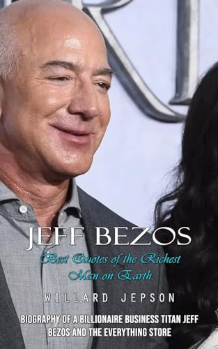 Jeff Bezos Best Quotes of the Richest Man on Earth (Biography of a Billionaire Business Titan Jeff Bezos and the Everything Store)