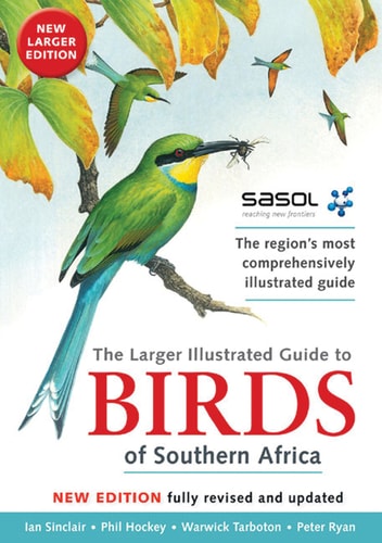 The Larger Illustrated Guide to Birds of Southern Africa The Region's Most Comprehensively Illustrated Guide