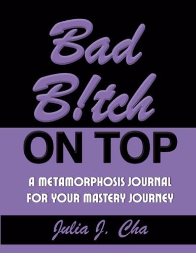 Bad B!tch On Top: A Metamorphosis Journal For Your Mastery Journey