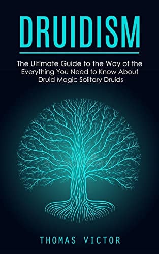 Druidism The Ultimate Guide to the Way of the Druidism (Everything You Need to Know About Druid Magic Solitary Druids)