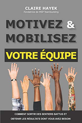 Motivez Et Mobilisez Votre Équipe Comment sortir des sentiers battus et obtenir les résultats dont vous avez besoin