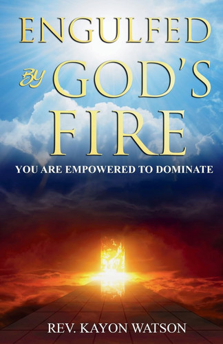 Engulfed by God's Fire You are Empowered to Dominate