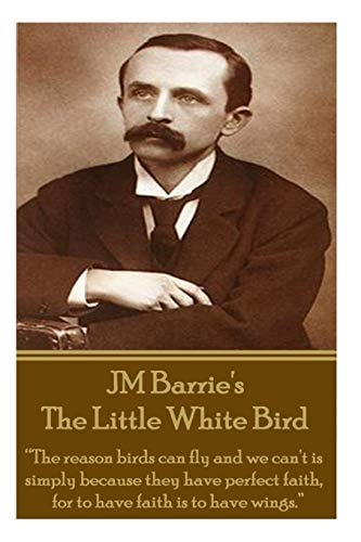 Jm Barrie's the Little White Bird The Reason Birds Can Fly and We Can't Is Simply Because They Have Perfect Faith, for to Have Faith Is to Have Wings.