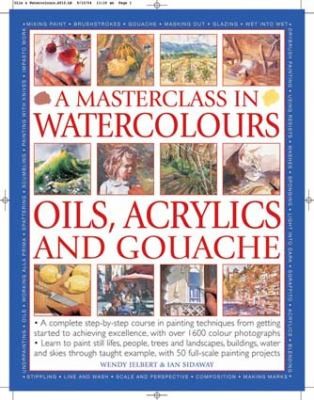 A Masterclass in Watercolours, Oils, Acrylics and Gouache: A Complete Step-by-Step Course in Painting Techniques From Getting Started to Achieving Excellence