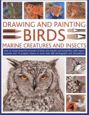 Drawing and Painting Birds, Marine Creatures and Insects: How to Create Beautiful Artworks of Birds, Fish, Beetles and Butterflies with Expert Tutorials and 15 Projects Shown in More Than 480 Photographs and Illustrations