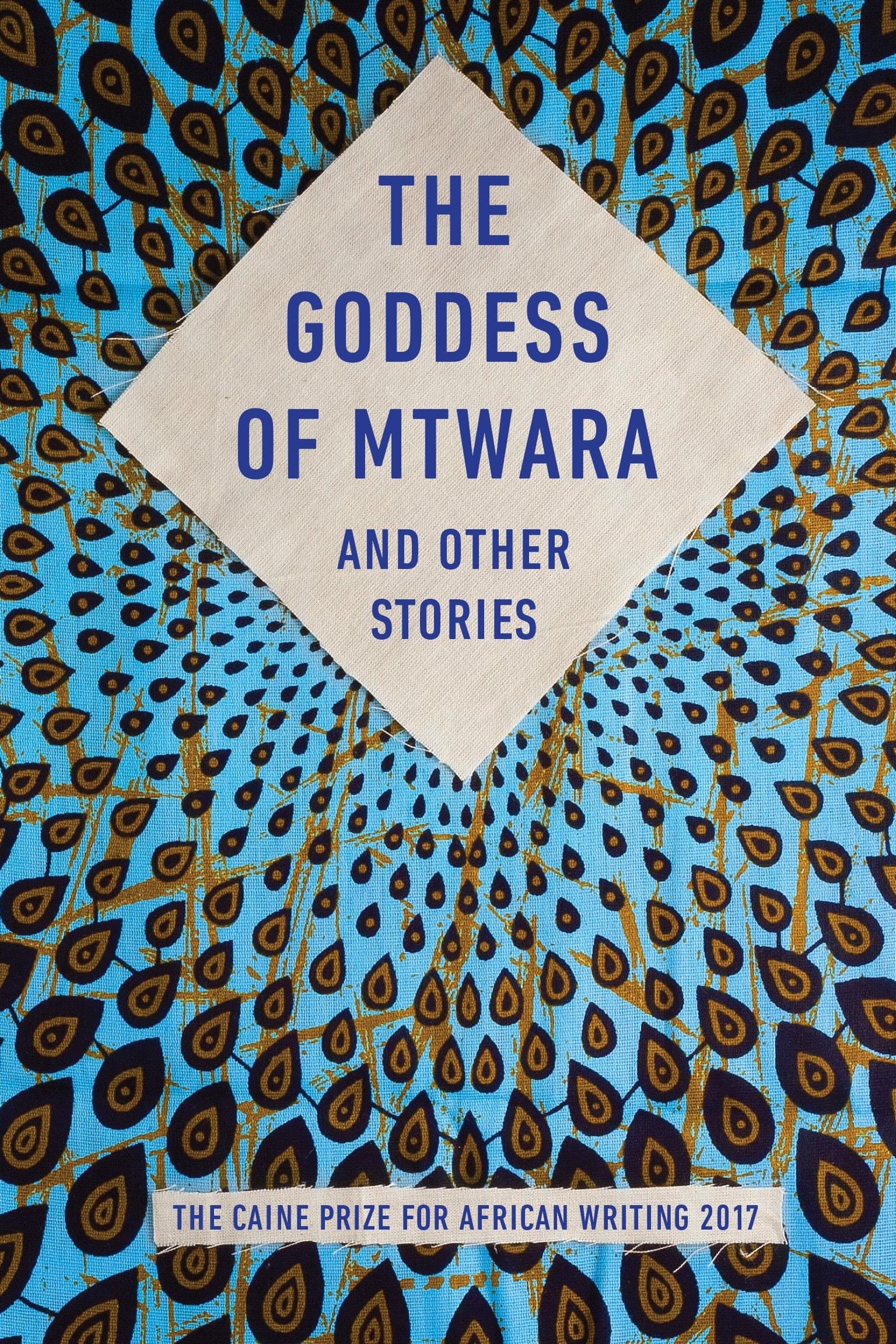 The Goddess of Mtwara and Other Stories: The Caine Prize for African Writing 2017