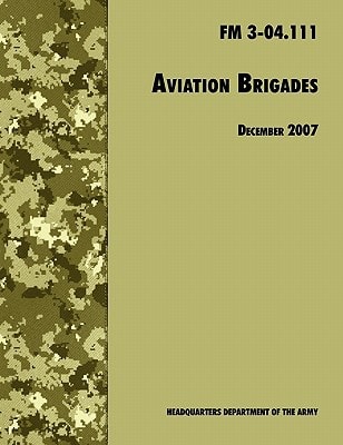 Aviation Brigades The Official U.S. Army Field Manual FM 3-04.111 (7 December 2007 Revision)
